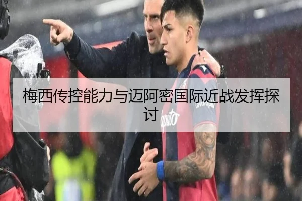 梅西传控能力与迈阿密国际近战发挥探讨